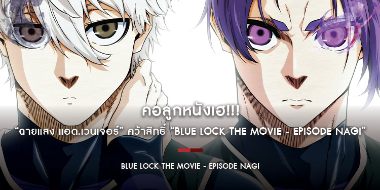 คอลูกหนังเฮ!!! “ฉายแสง แอด.เวนเจอร์” คว้าสิทธิ์ “Blue Lock the Movie - Episode Nagi” ฟาดแข้งโชว์ 22 สิงหาคมนี้